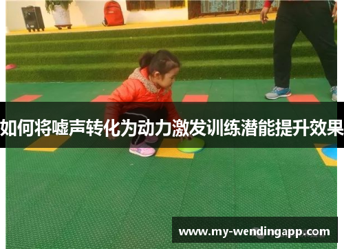 如何将嘘声转化为动力激发训练潜能提升效果