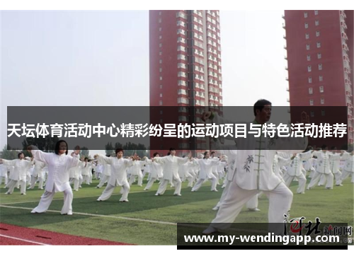天坛体育活动中心精彩纷呈的运动项目与特色活动推荐