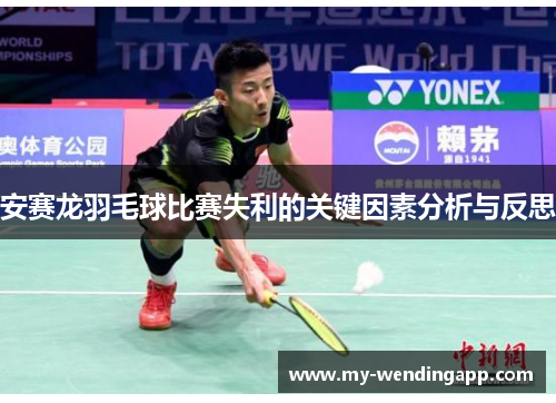 安赛龙羽毛球比赛失利的关键因素分析与反思 安赛龙羽毛球比赛失利的关键因素分析与反思