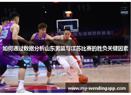 如何通过数据分析山东男篮与江苏比赛的胜负关键因素