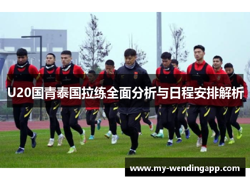 U20国青泰国拉练全面分析与日程安排解析