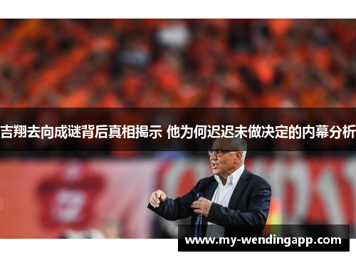 吉翔去向成谜背后真相揭示 他为何迟迟未做决定的内幕分析 吉翔去向成谜背后真相揭示 他为何迟迟未做决定的内幕分析
