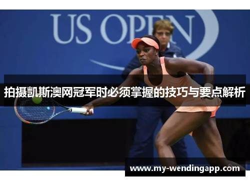 拍摄凯斯澳网冠军时必须掌握的技巧与要点解析