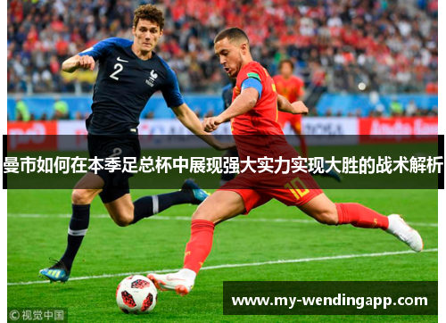 曼市如何在本季足总杯中展现强大实力实现大胜的战术解析 曼市如何在本季足总杯中展现强大实力实现大胜的战术解析
