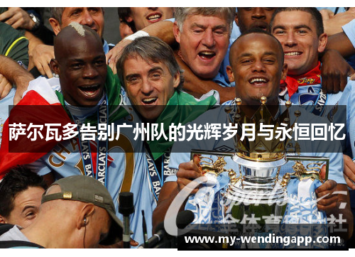 萨尔瓦多告别广州队的光辉岁月与永恒回忆