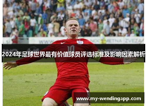 2024年足球世界最有价值球员评选标准及影响因素解析 2024年足球世界最有价值球员评选标准及影响因素解析