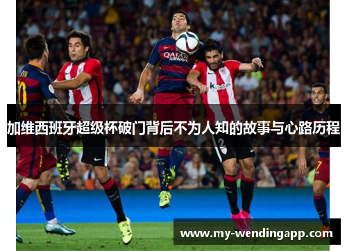 加维西班牙超级杯破门背后不为人知的故事与心路历程