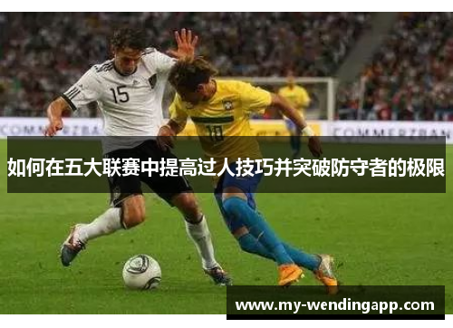 如何在五大联赛中提高过人技巧并突破防守者的极限