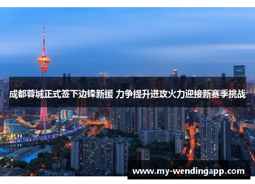 成都蓉城正式签下边锋新援 力争提升进攻火力迎接新赛季挑战