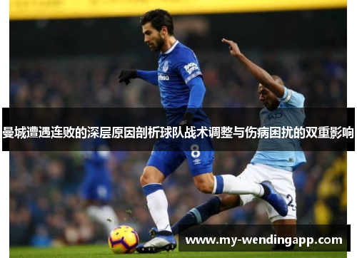 曼城遭遇连败的深层原因剖析球队战术调整与伤病困扰的双重影响