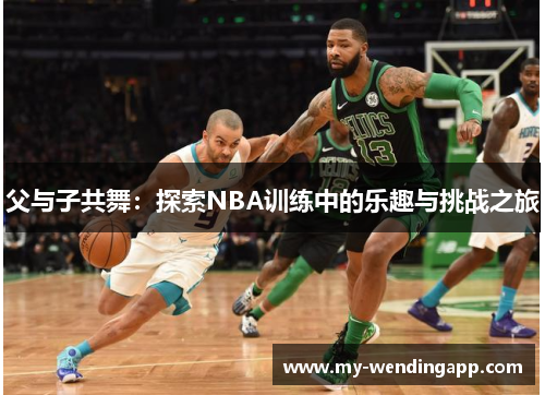 父与子共舞：探索NBA训练中的乐趣与挑战之旅