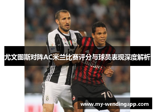 尤文图斯对阵AC米兰比赛评分与球员表现深度解析