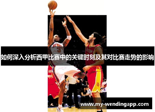 如何深入分析西甲比赛中的关键时刻及其对比赛走势的影响