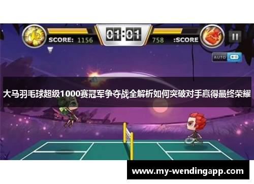 大马羽毛球超级1000赛冠军争夺战全解析如何突破对手赢得最终荣耀