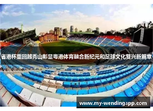 省港杯重回越秀山彰显粤港体育融合新纪元和足球文化复兴新篇章