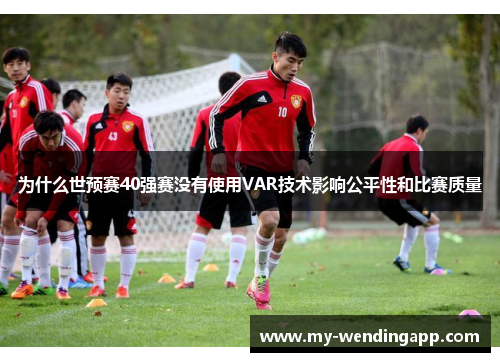 为什么世预赛40强赛没有使用VAR技术影响公平性和比赛质量