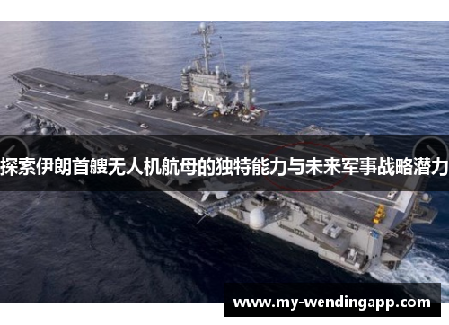 探索伊朗首艘无人机航母的独特能力与未来军事战略潜力
