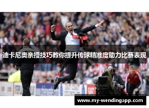 迪卡尼奥亲授技巧教你提升传球精准度助力比赛表现