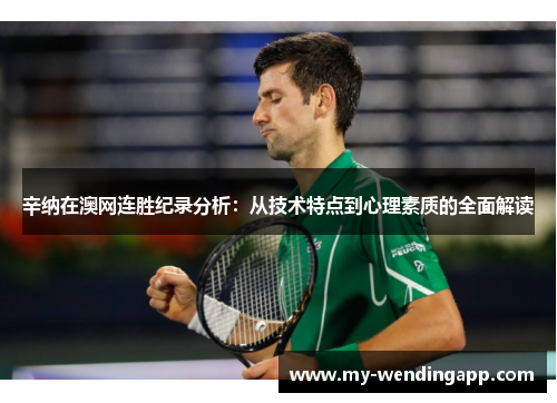 辛纳在澳网连胜纪录分析:从技术特点到心理素质的全面解读 辛纳在澳网连胜纪录分析:从技术特点到心理素质的全面解读