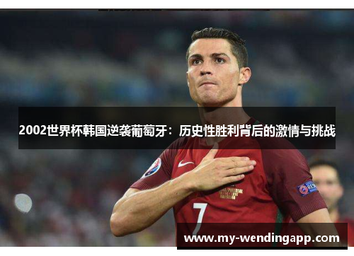 2002世界杯韩国逆袭葡萄牙：历史性胜利背后的激情与挑战