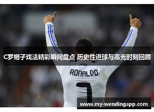 C罗帽子戏法精彩瞬间盘点 历史性进球与高光时刻回顾