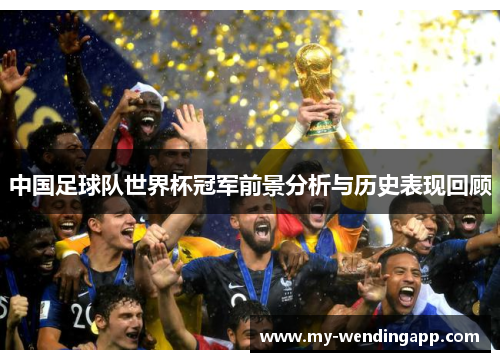 中国足球队世界杯冠军前景分析与历史表现回顾 中国足球队世界杯冠军前景分析与历史表现回顾