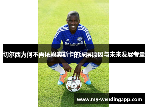 切尔西为何不再依赖奥斯卡的深层原因与未来发展考量