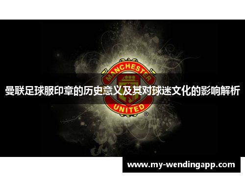 曼联足球服印章的历史意义及其对球迷文化的影响解析