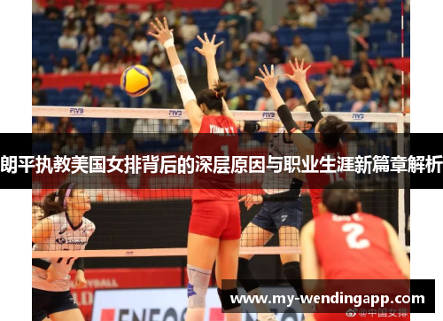 朗平执教美国女排背后的深层原因与职业生涯新篇章解析