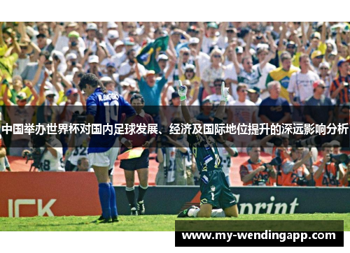 中国举办世界杯对国内足球发展、经济及国际地位提升的深远影响分析