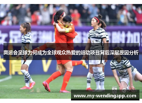 奥运会足球为何成为全球观众热爱的运动项目背后深层原因分析