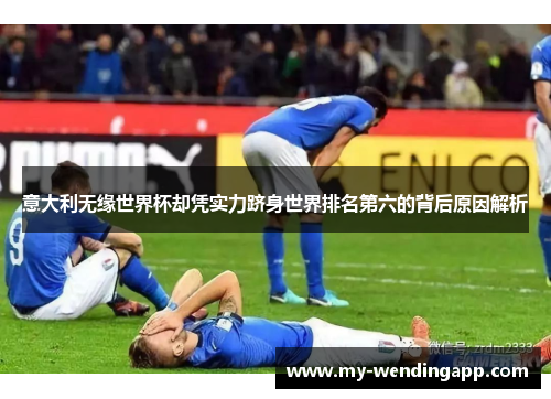 意大利无缘世界杯却凭实力跻身世界排名第六的背后原因解析