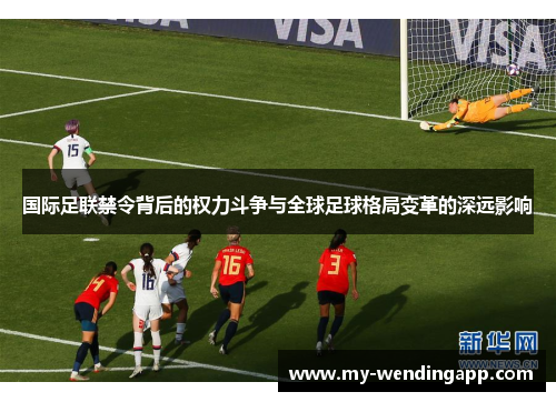 国际足联禁令背后的权力斗争与全球足球格局变革的深远影响