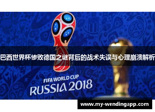 巴西世界杯惨败德国之谜背后的战术失误与心理崩溃解析 巴西世界杯惨败德国之谜背后的战术失误与心理崩溃解析