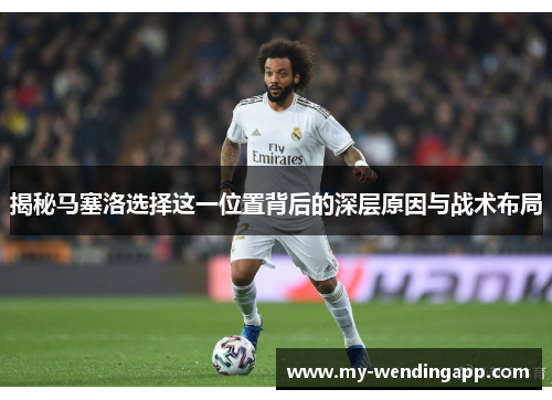 揭秘马塞洛选择这一位置背后的深层原因与战术布局