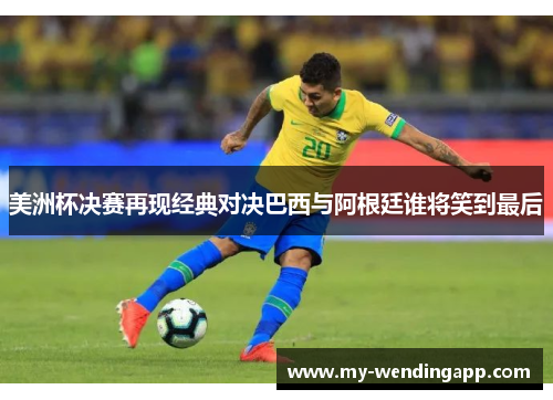 美洲杯决赛再现经典对决巴西与阿根廷谁将笑到最后