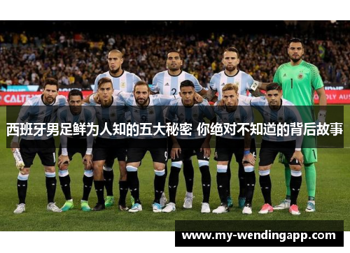 西班牙男足鲜为人知的五大秘密 你绝对不知道的背后故事