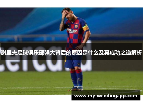 谢里夫足球俱乐部强大背后的原因是什么及其成功之道解析