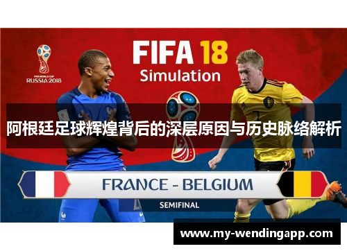 阿根廷足球辉煌背后的深层原因与历史脉络解析 阿根廷足球辉煌背后的深层原因与历史脉络解析