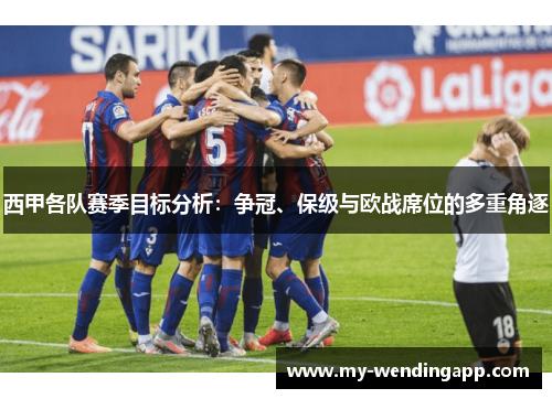 西甲各队赛季目标分析：争冠、保级与欧战席位的多重角逐