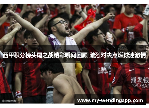 西甲积分榜头尾之战精彩瞬间回顾 激烈对决点燃球迷激情