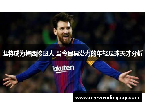 谁将成为梅西接班人 当今最具潜力的年轻足球天才分析 谁将成为梅西接班人 当今最具潜力的年轻足球天才分析
