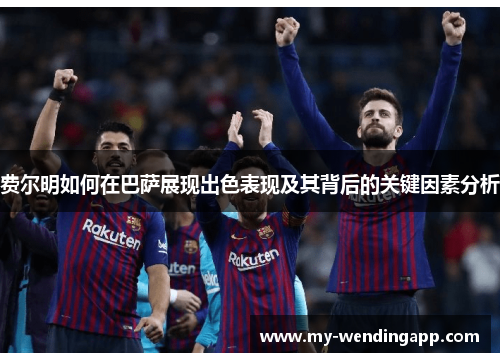 费尔明如何在巴萨展现出色表现及其背后的关键因素分析