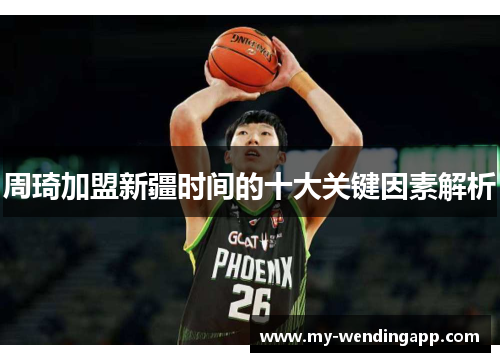 周琦加盟新疆时间的十大关键因素解析 周琦加盟新疆时间的十大关键因素解析