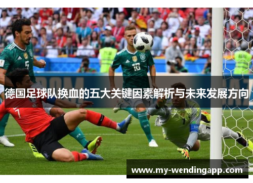 德国足球队换血的五大关键因素解析与未来发展方向