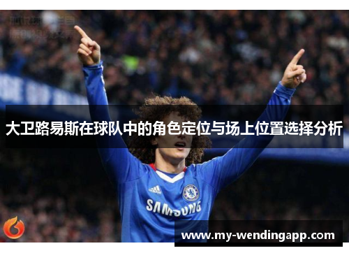 大卫路易斯在球队中的角色定位与场上位置选择分析