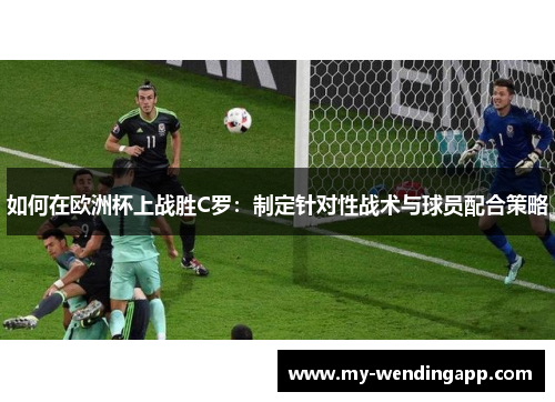 如何在欧洲杯上战胜C罗：制定针对性战术与球员配合策略