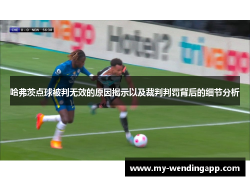 哈弗茨点球被判无效的原因揭示以及裁判判罚背后的细节分析