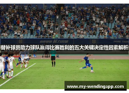 替补球员助力球队赢得比赛胜利的五大关键决定性因素解析