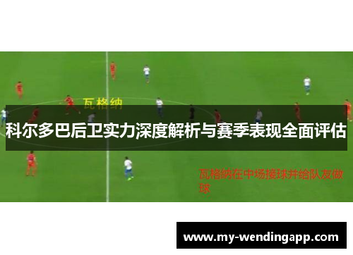 科尔多巴后卫实力深度解析与赛季表现全面评估
